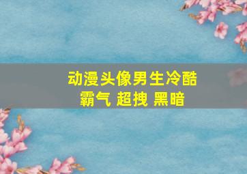 动漫头像男生冷酷霸气 超拽 黑暗